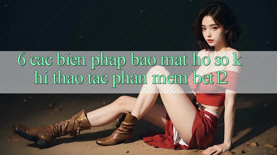 6. Các Biện Pháp Bảo Mật Hồ sơ Khi Thao tác Phần mềm bet12