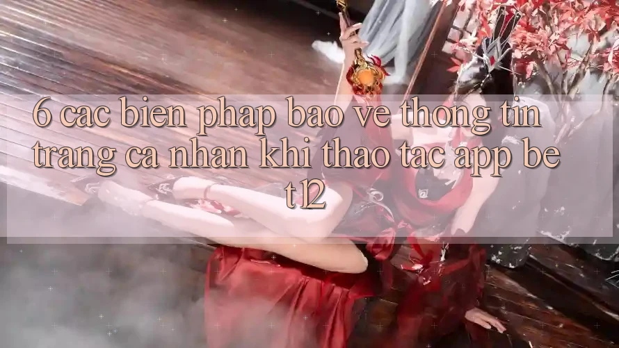6. Các Biện Pháp Bảo vệ thông tin Trang cá nhân Khi Thao tác App bet12 6. Các Biện Pháp Bảo vệ thông tin Trang cá nhân Khi Thao tác App bet12
