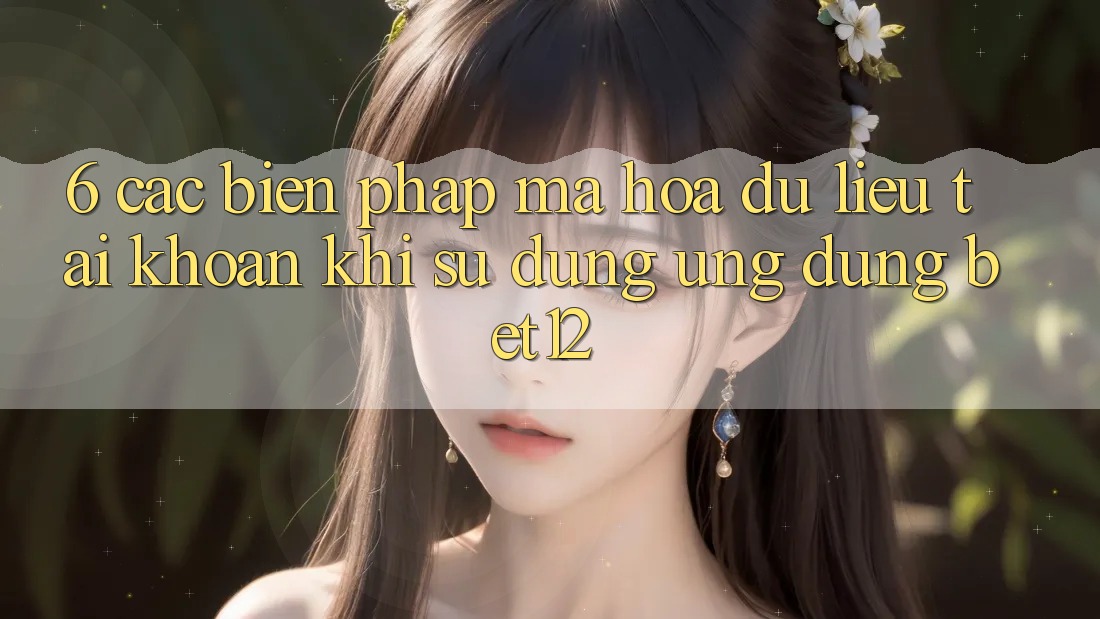 6. Các Biện Pháp Mã hóa dữ liệu Tài Khoản Khi Sử Dụng Ứng dụng bet12