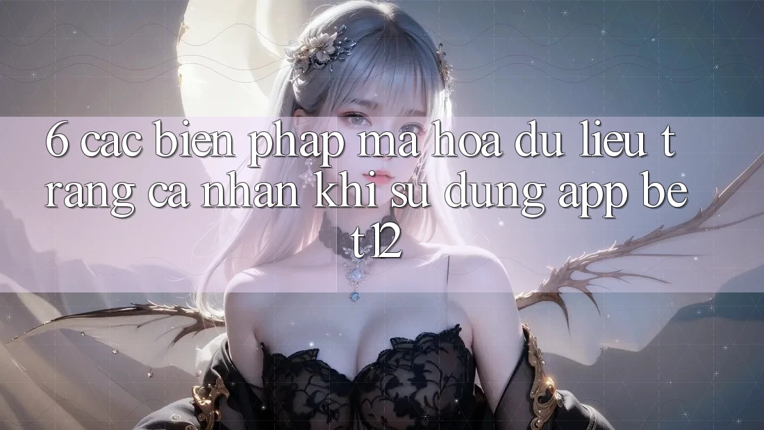 6. Các Biện Pháp Mã hóa dữ liệu Trang cá nhân Khi Sử Dụng App bet12