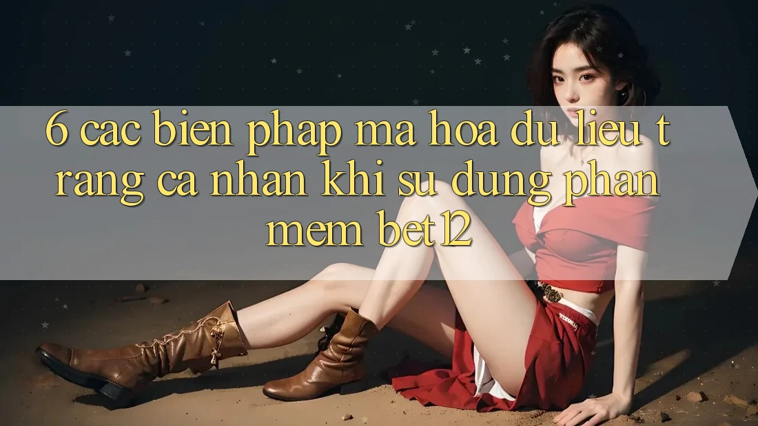 6. Các Biện Pháp Mã hóa dữ liệu Trang cá nhân Khi Sử Dụng Phần mềm bet12