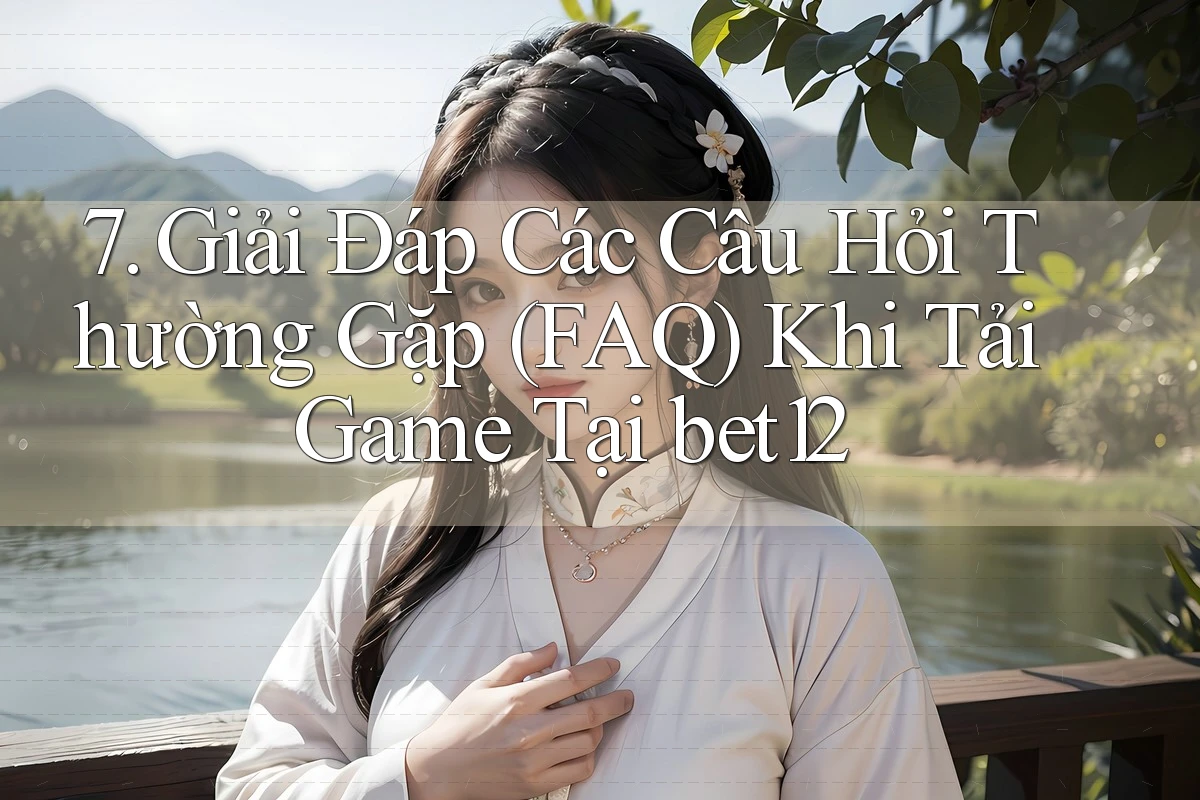 7. Giải Đáp Các Câu Hỏi Thường Gặp (FAQ) Khi Tải Game Tại bet12
