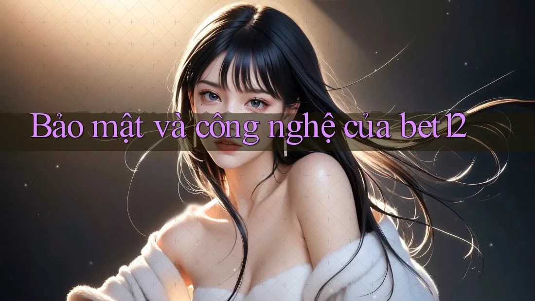 Bảo mật và công nghệ của bet12