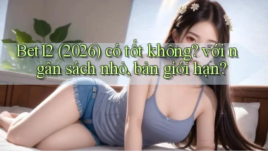 Bet12 (2026) có tốt không với ngân sách nhỏ, bản giới hạn