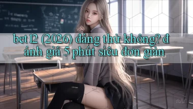 bet12 (2026) đáng thử không đánh giá 5 phút siêu đơn giản