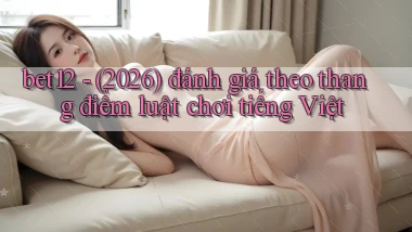bet12   (2026) đánh giá theo thang điểm luật chơi tiếng Việt