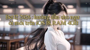 Bet12 2026 hướng dẫn cho người mới trên iOS 18, RAM 4GB