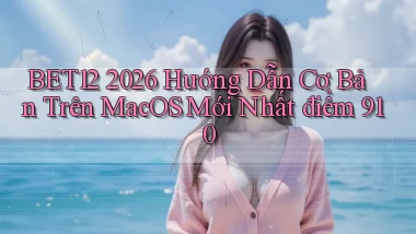 bet12 2026 hướng dẫn cơ bản trên macOS mới nhất điểm 910
