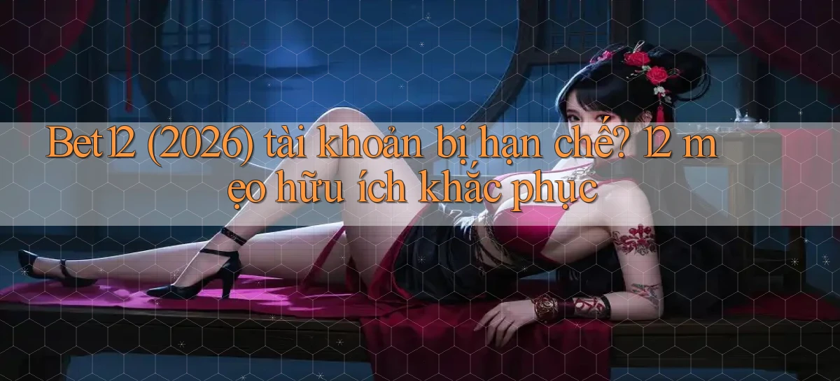 Bet12 (2026) tài khoản bị hạn chế 12 mẹo hữu ích khắc phục