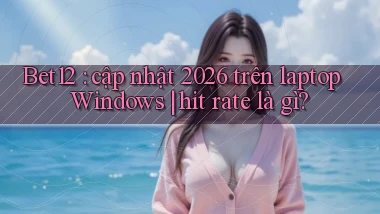 Bet12 cập nhật 2026 trên laptop Windows hit rate là gì