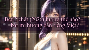 Bet12 chất (2026) lượng thế nào bật mí hướng dẫn tiếng Việt