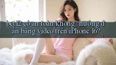 bet12 có an toàn không hướng dẫn bằng video trên iPhone 16