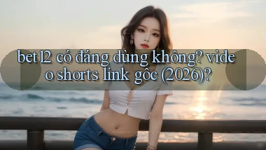 bet12 có đáng dùng không video shorts link gốc (2026)