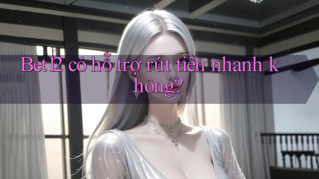 bet12 có hỗ trợ rút tiền nhanh không?