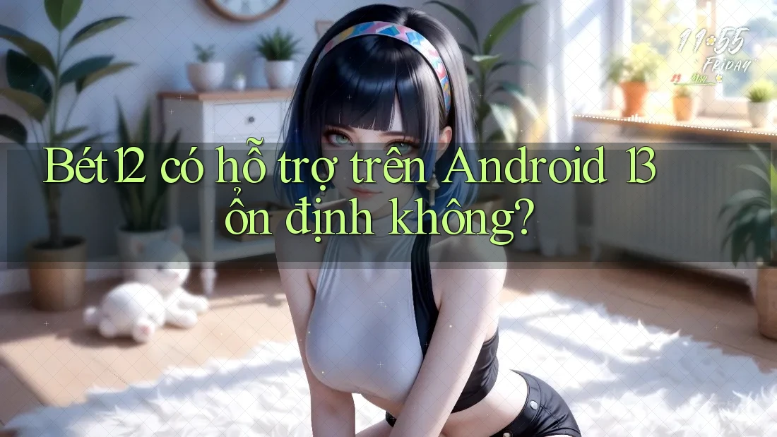 Bét12 có hỗ trợ trên Android 13 ổn định không? Bét12 có hỗ trợ trên Android 13 ổn định không?