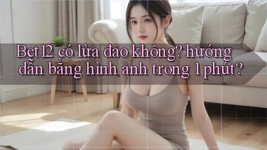 Bet12 có lừa đảo không hướng dẫn bằng hình ảnh trong 1 phút