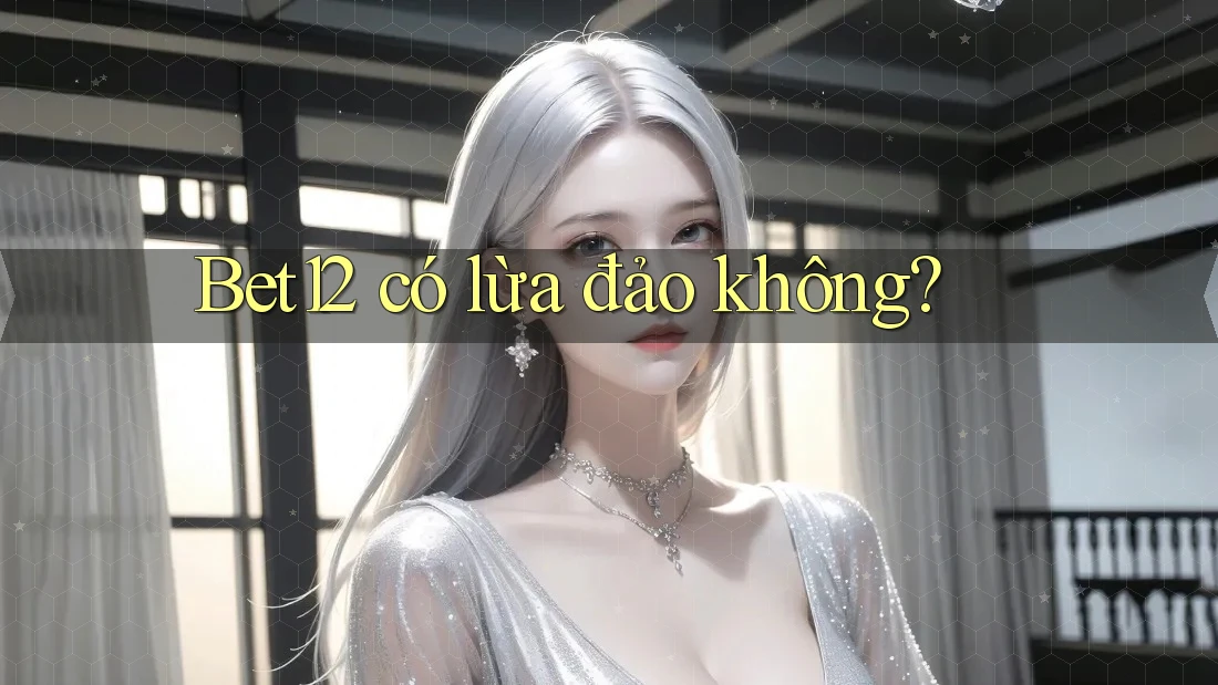 Bet12 có lừa đảo không? Bet12 có lừa đảo không?