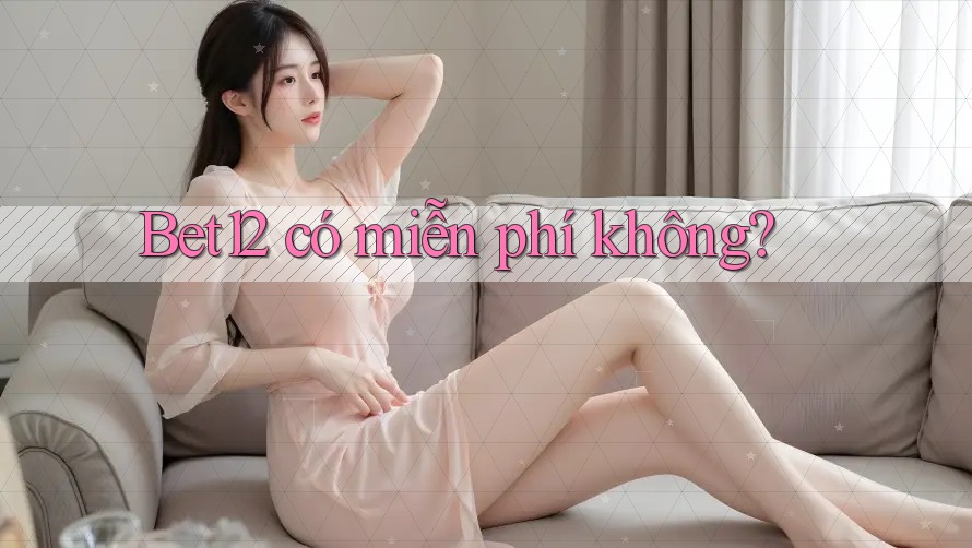 Bet12 có miễn phí không?