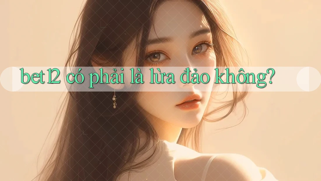 bet12 có phải là lừa đảo không? bet12 có phải là lừa đảo không?