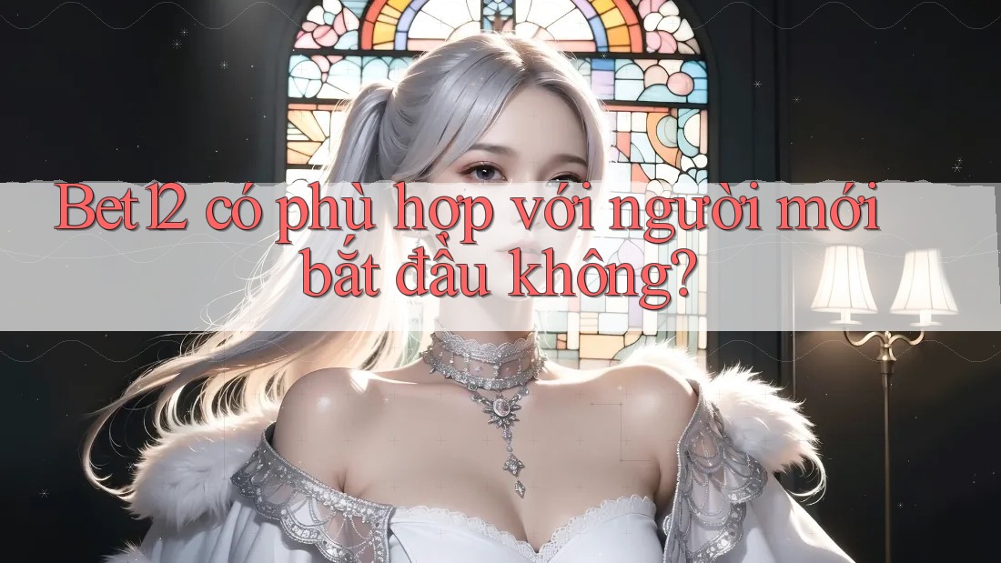 Bet12 có phù hợp với người mới bắt đầu không?