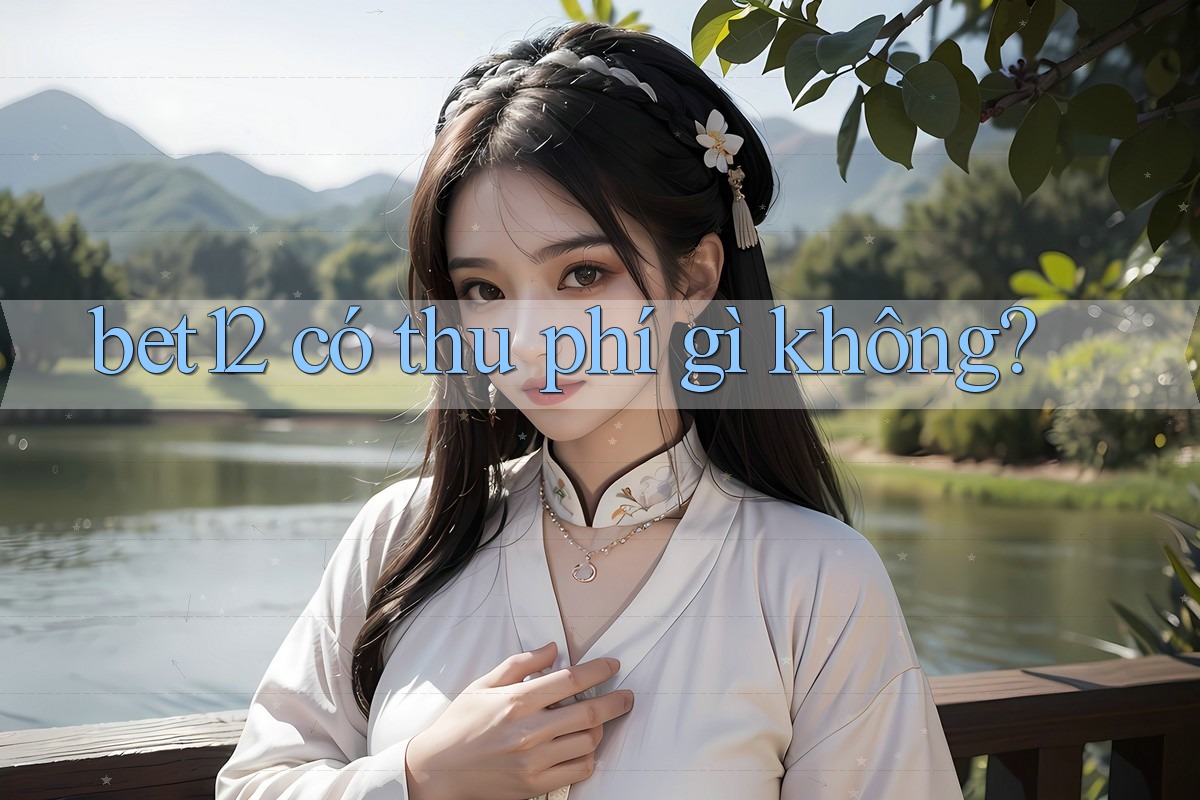 bet12 có thu phí gì không?
