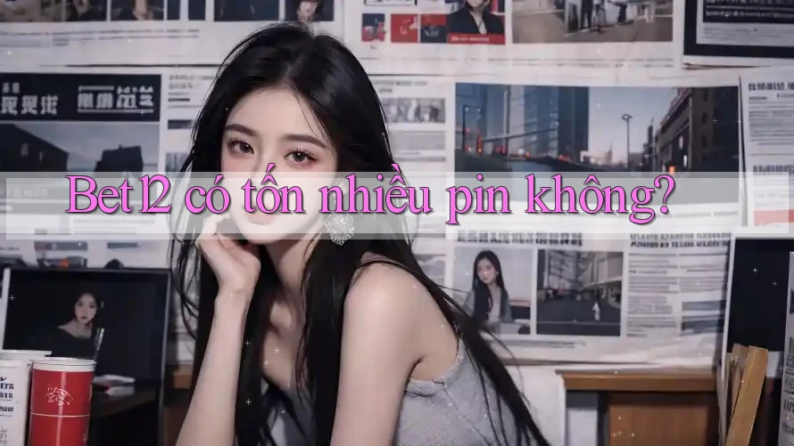 Bet12 có tốn nhiều pin không?