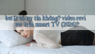 bet12 có uy tín không video review trên smart TV (2026)