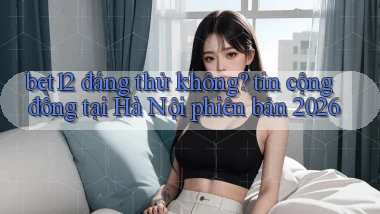 bet12 đáng thử không tin cộng đồng tại Hà Nội phiên bản 2026