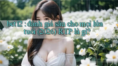 bet12 đánh giá sâu cho mọi lứa tuổi (2026) RTP là gì