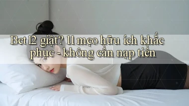 Bet12 giật 11 mẹo hữu ích khắc phục   không cần nạp tiền