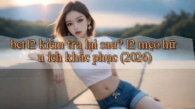 bet12 kiểm tra lại sau 12 mẹo hữu ích khắc phục (2026)