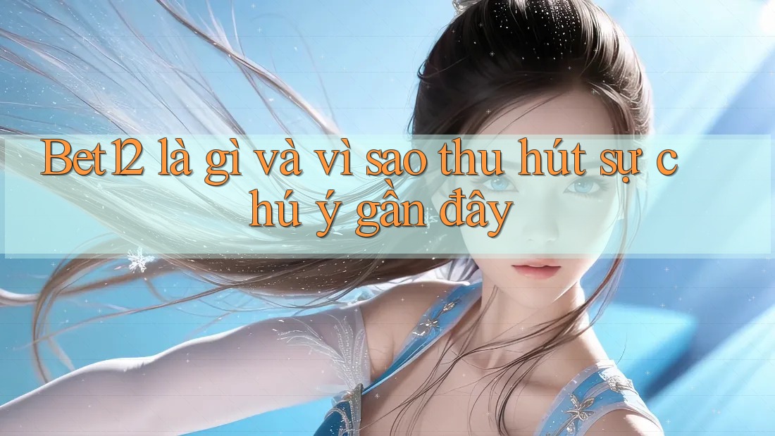 Bet12 là gì và vì sao thu hút sự chú ý gần đây Bet12 là gì và vì sao thu hút sự chú ý gần đây