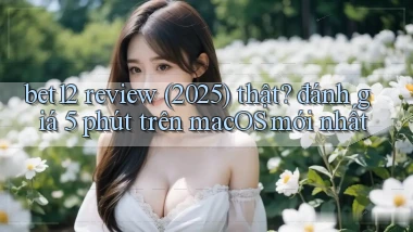 bet12 review (2025) thật đánh giá 5 phút trên macOS mới nhất
