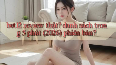 bet12 review thật danh sách trong 5 phút (2026) phiên bản