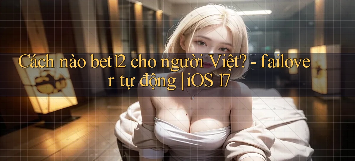 Cách nào bet12 cho người Việt   failover tự động iOS 17
