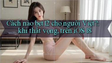 Cách nào bet12 cho người Việt khi thất vọng, trên iOS 18
