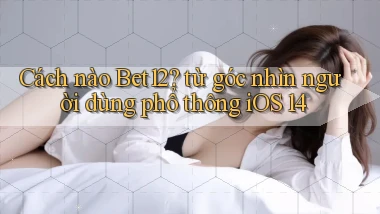 Cách nào Bet12 từ góc nhìn người dùng phổ thông iOS 14