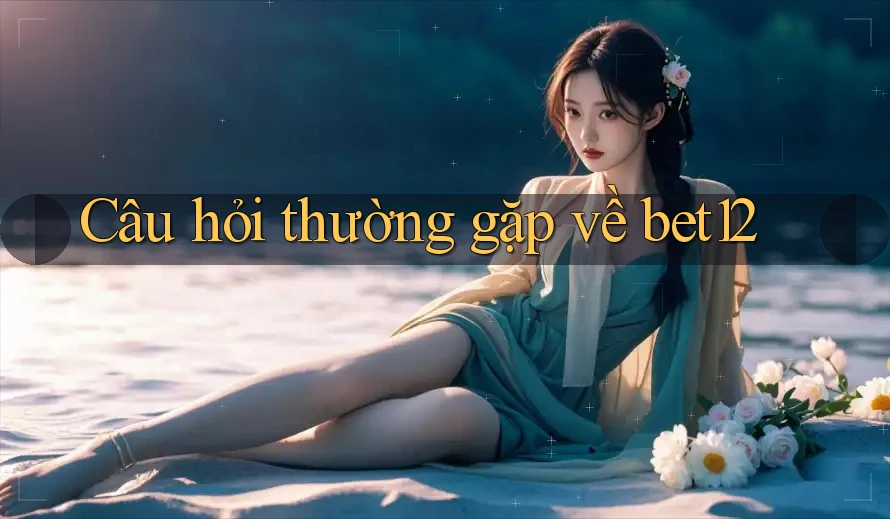 Câu hỏi thường gặp về bet12