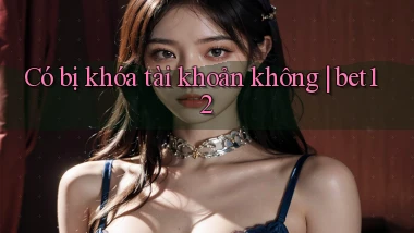 Có bị khóa tài khoản không bet12