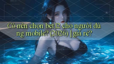 Có nên chọn bet12 cho người dùng mobile (2026) giá rẻ