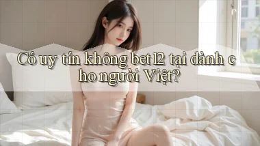 Có uy tín không bet12 tại dành cho người Việt