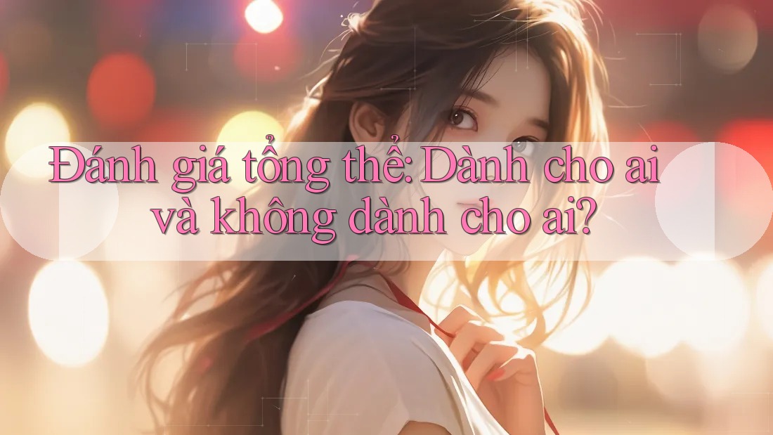 Đánh giá tổng thể: dành cho ai và không dành cho ai Đánh giá tổng thể: dành cho ai và không dành cho ai