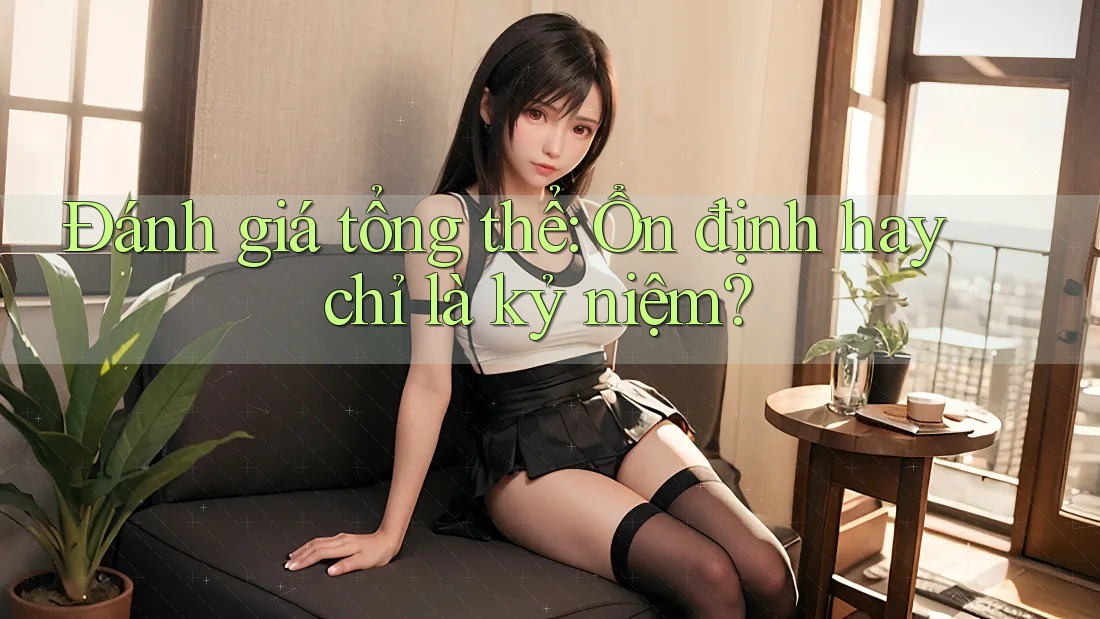 Đánh giá tổng thể: Ổn định hay chỉ là kỷ niệm? Đánh giá tổng thể: Ổn định hay chỉ là kỷ niệm?