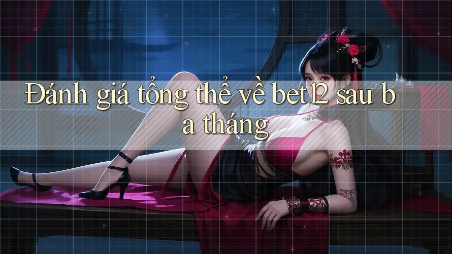 Đánh giá tổng thể về bet12 sau ba tháng