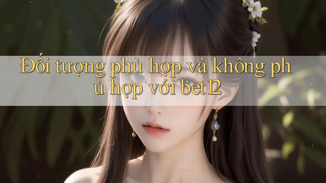 Đối tượng phù hợp và không phù hợp với bet12