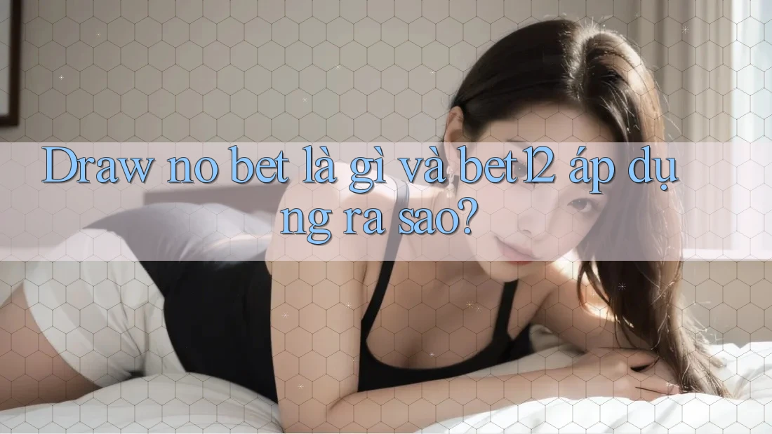 Draw no bet là gì và bet12 áp dụng ra sao?