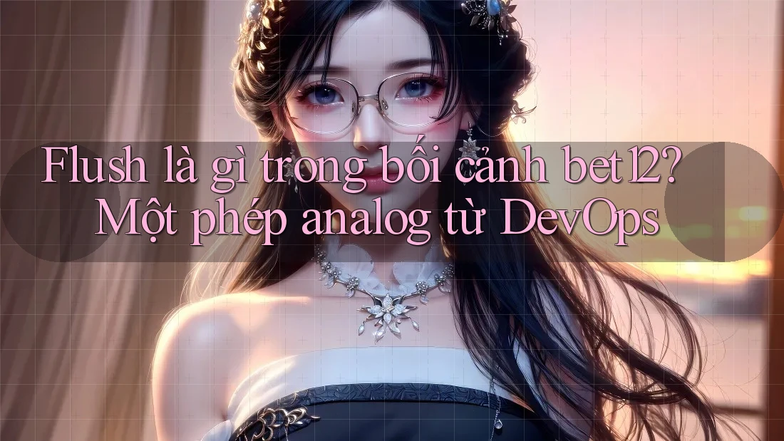 Flush là gì trong bối cảnh bet12? Một phép analog từ DevOps Flush là gì trong bối cảnh bet12? Một phép analog từ DevOps