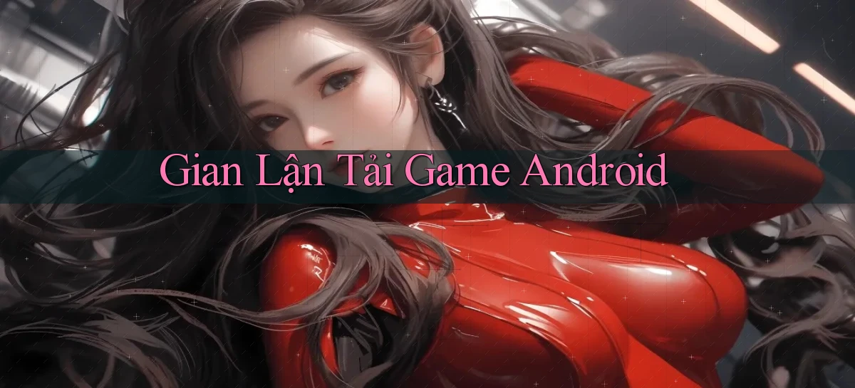Gian lận Tải game Android