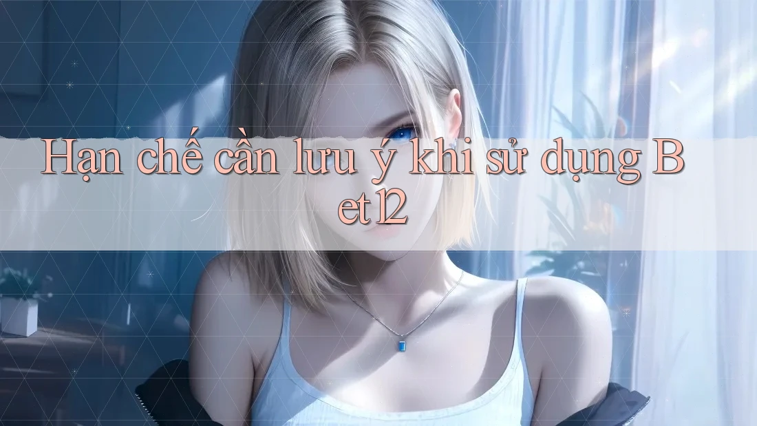 Hạn chế cần lưu ý khi sử dụng Bet12