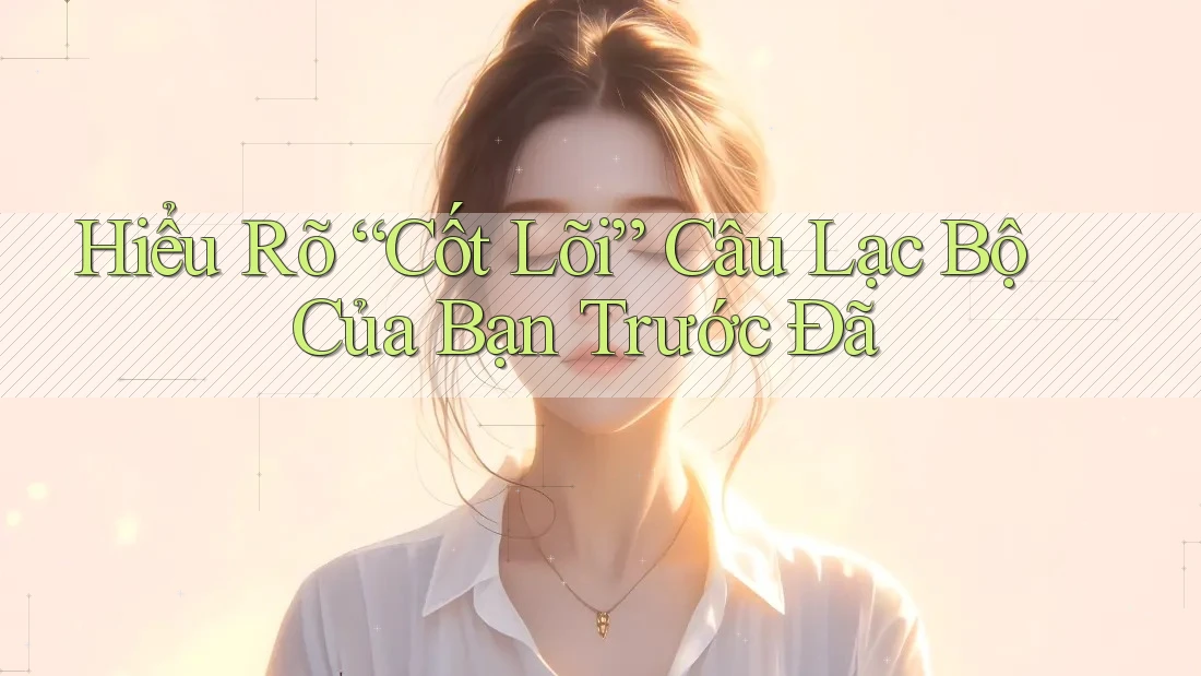 Hiểu Rõ “Cốt Lõi” Câu Lạc Bộ Của Bạn Trước Đã